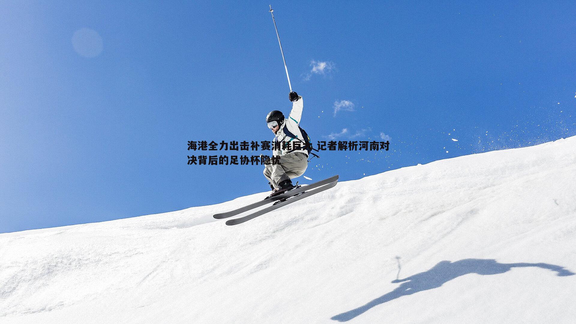海港全力出击补赛消耗巨大 记者解析河南对决背后的足协杯隐忧