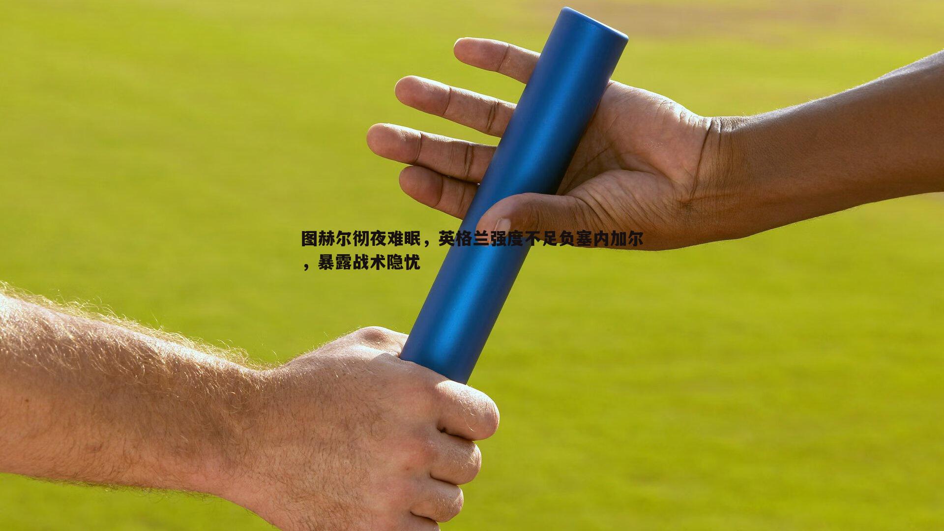 图赫尔彻夜难眠，英格兰强度不足负塞内加尔，暴露战术隐忧