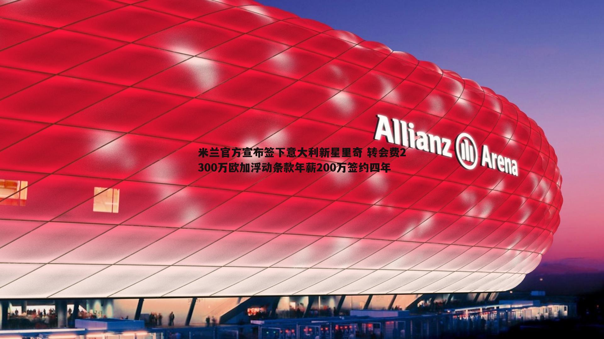 米兰官方宣布签下意大利新星里奇 转会费2300万欧加浮动条款年薪200万签约四年
