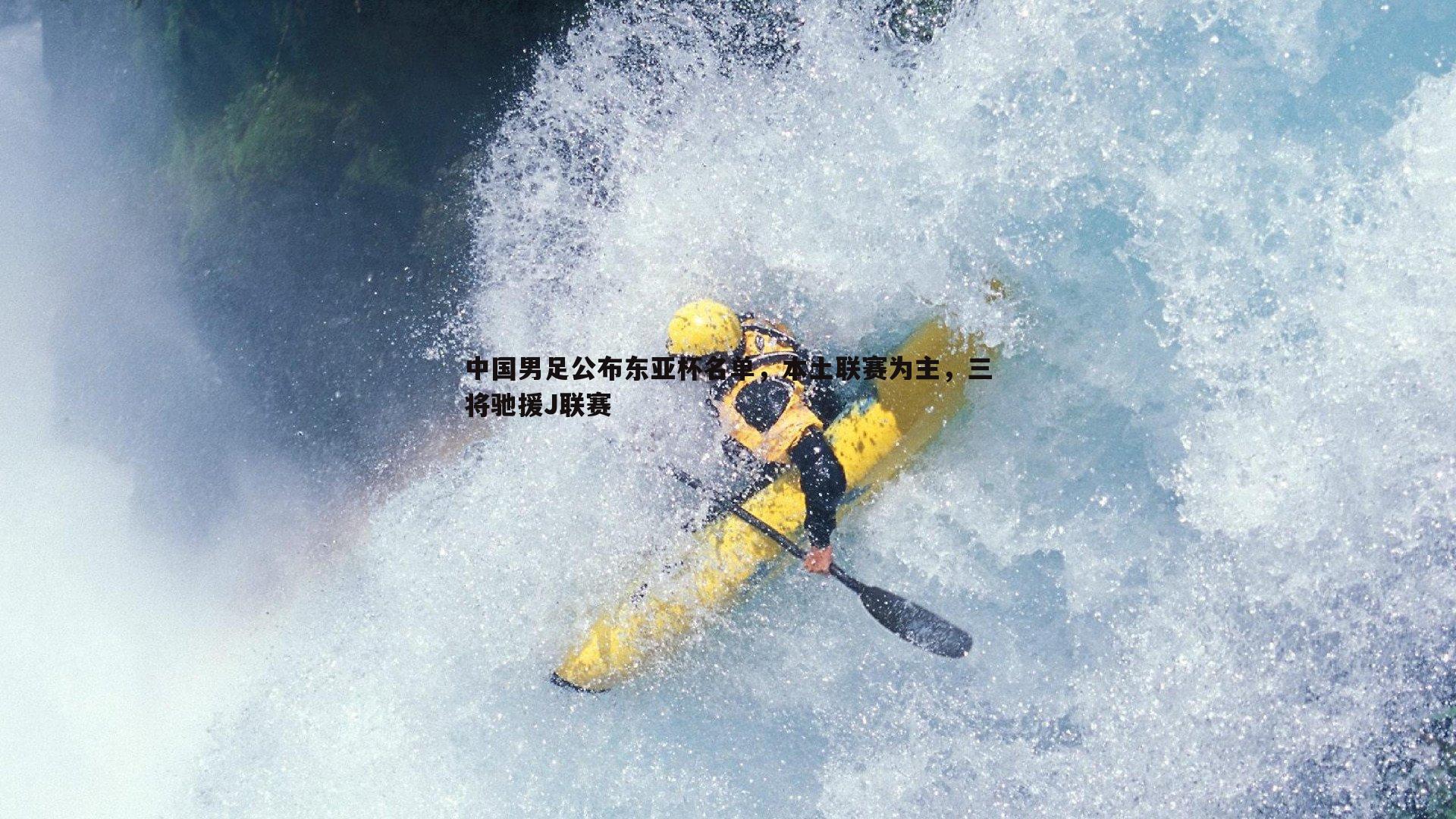 中国男足公布东亚杯名单，本土联赛为主，三将驰援J联赛