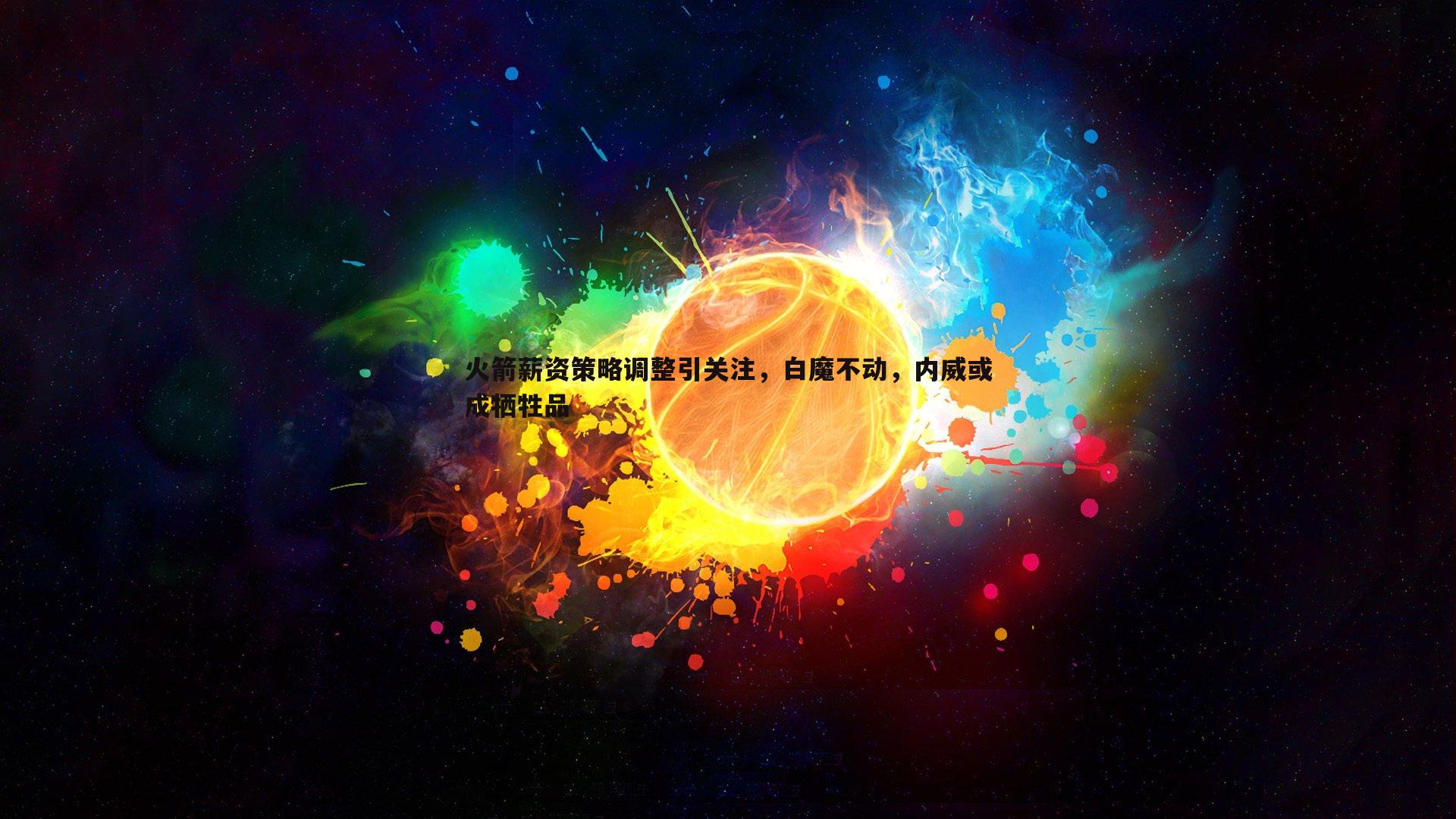 火箭薪资策略调整引关注，白魔不动，内威或成牺牲品