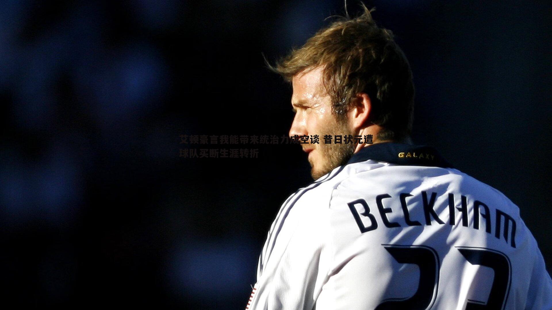 艾顿豪言我能带来统治力成空谈 昔日状元遭球队买断生涯转折