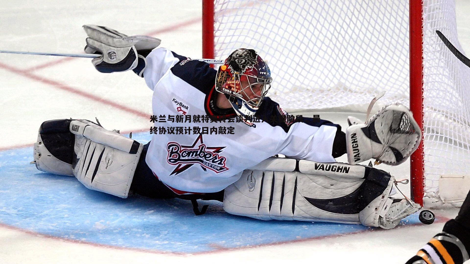 米兰与新月就特奥转会谈判进入关键阶段，最终协议预计数日内敲定