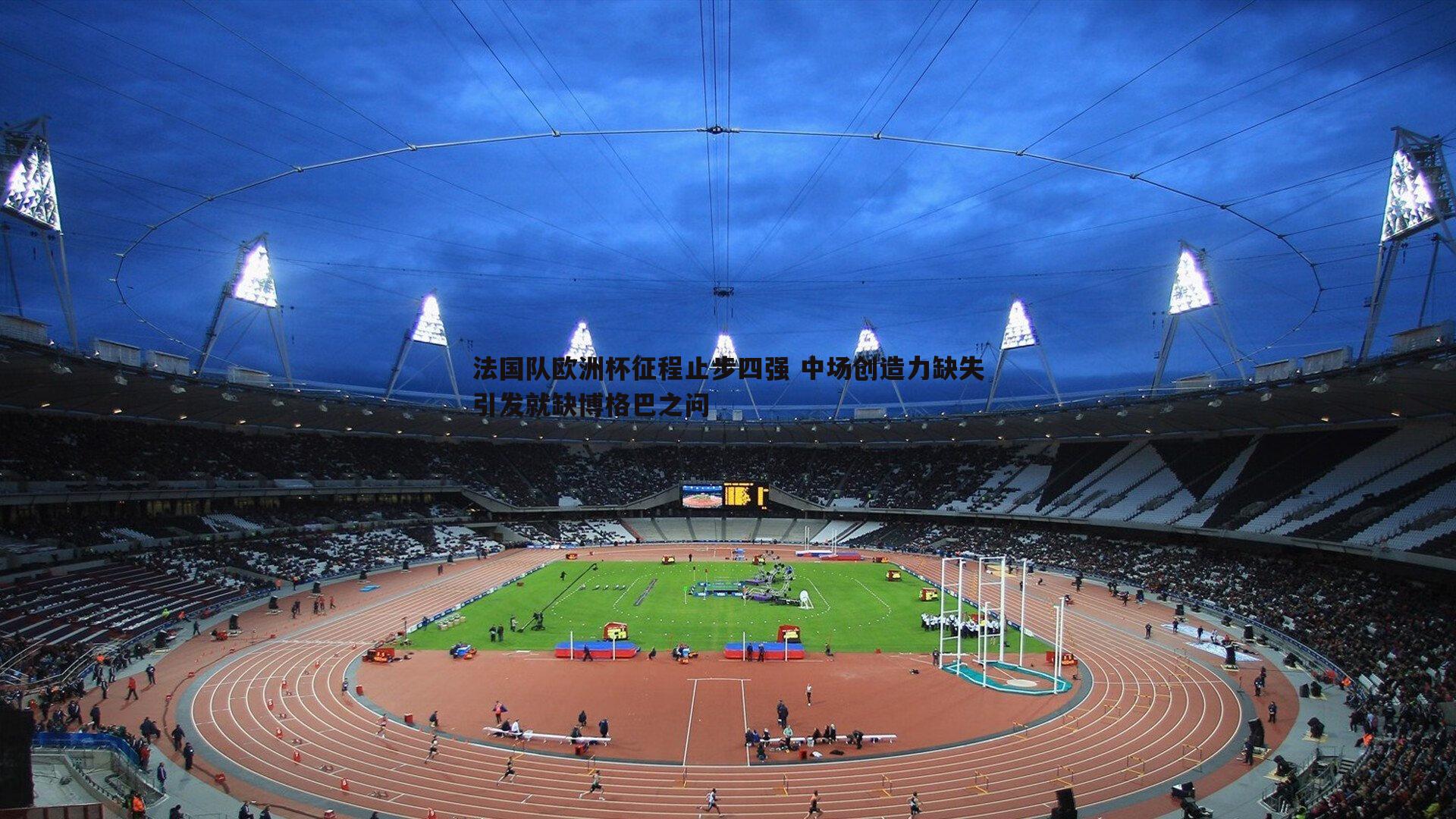 法国队欧洲杯征程止步四强 中场创造力缺失引发就缺博格巴之问