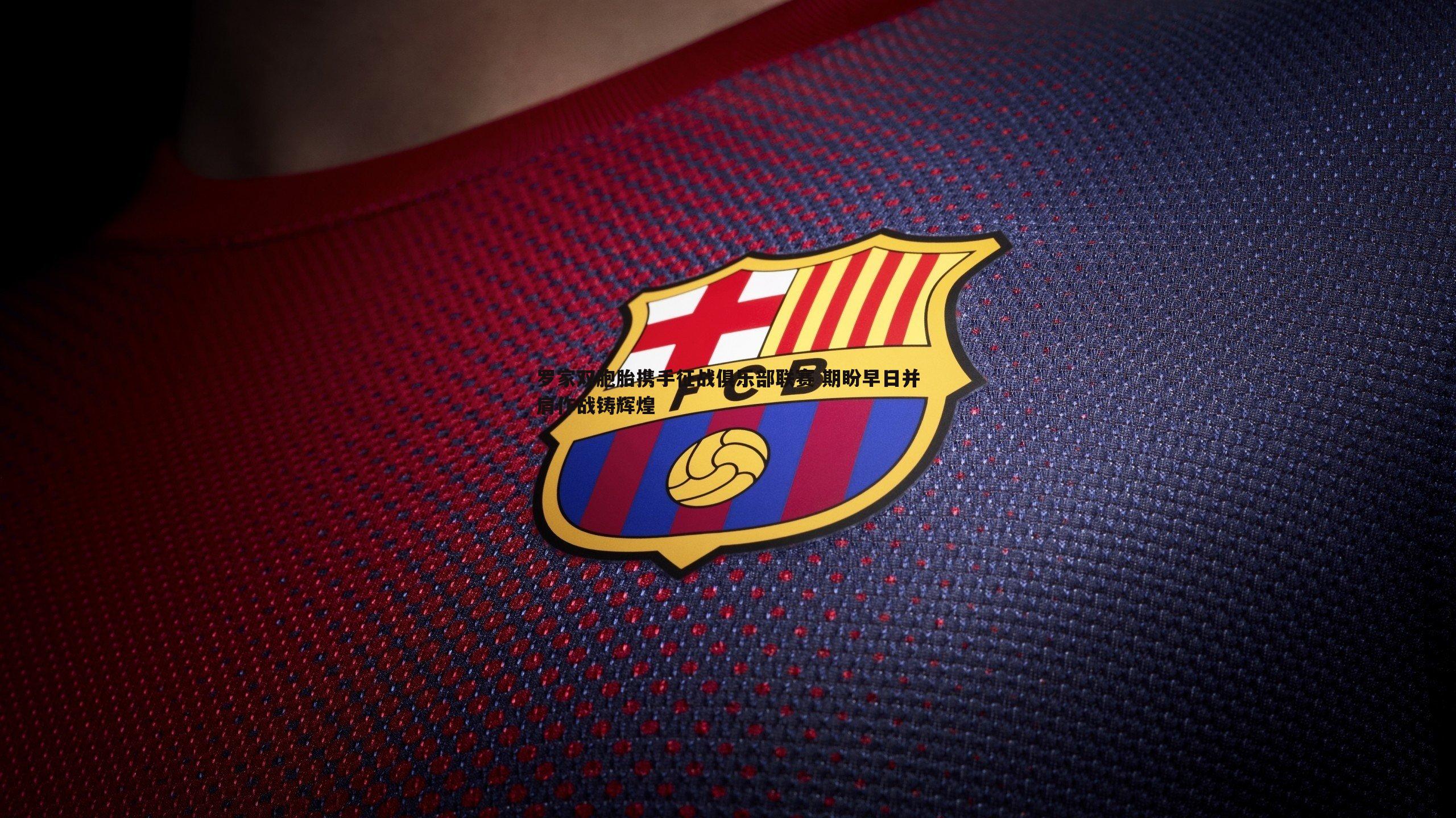 罗家双胞胎携手征战俱乐部联赛 期盼早日并肩作战铸辉煌