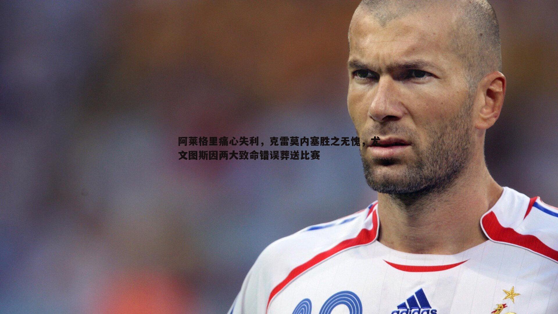 阿莱格里痛心失利，克雷莫内塞胜之无愧，尤文图斯因两大致命错误葬送比赛