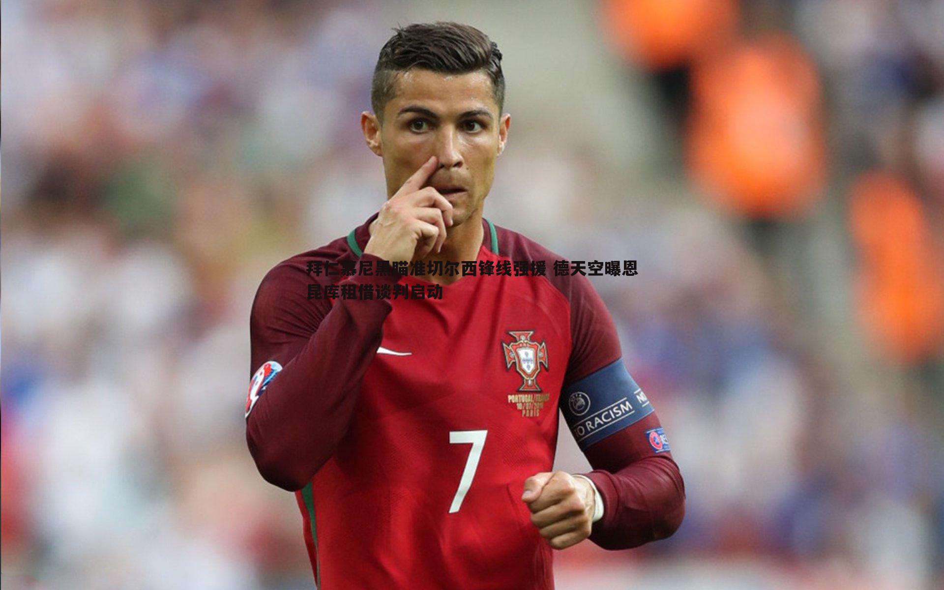 拜仁慕尼黑瞄准切尔西锋线强援 德天空曝恩昆库租借谈判启动