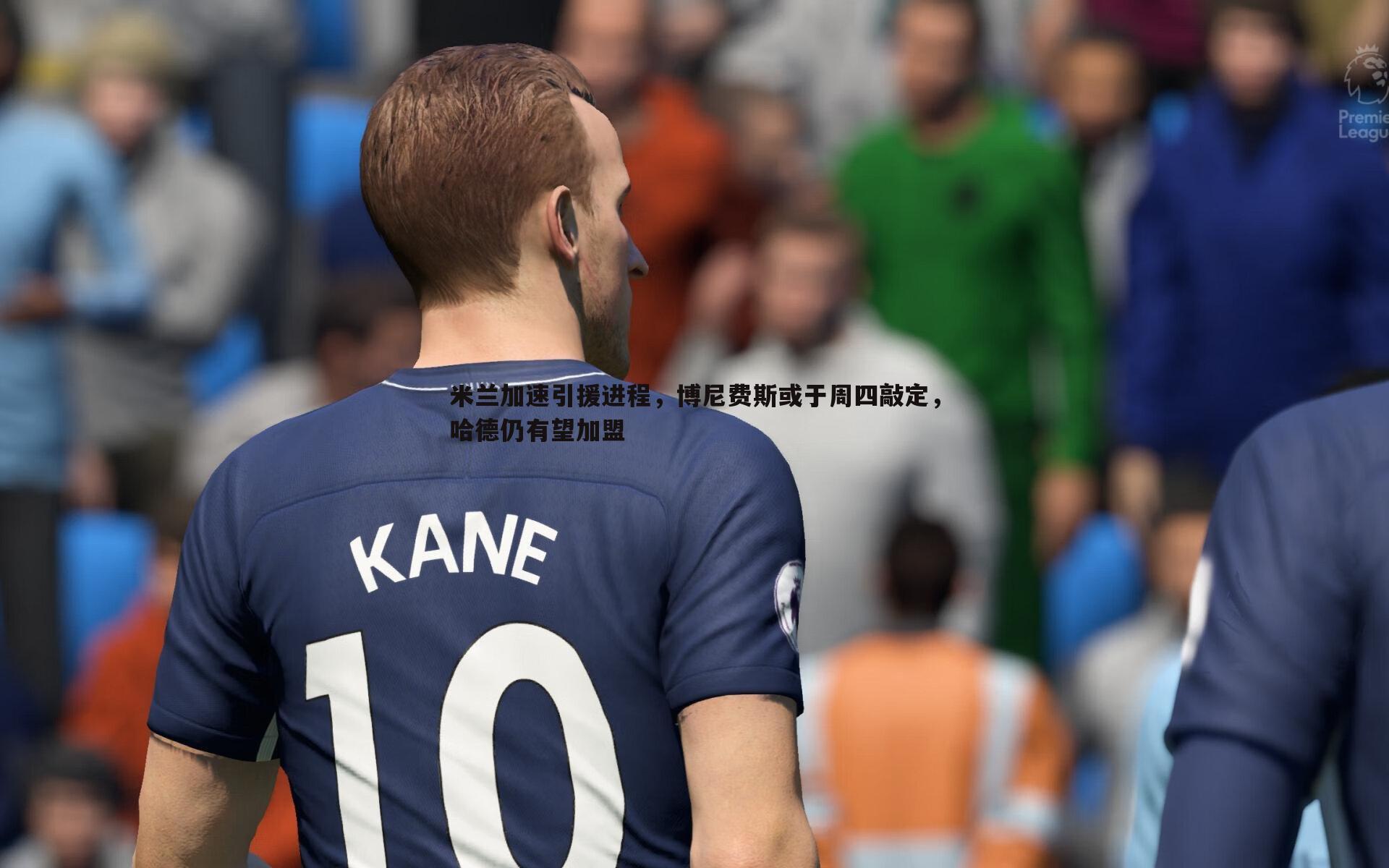 米兰加速引援进程，博尼费斯或于周四敲定，哈德仍有望加盟